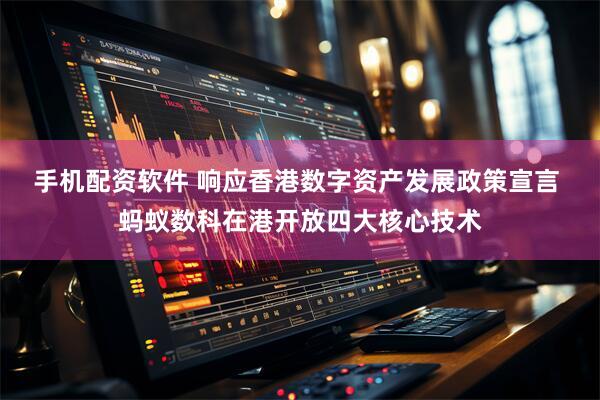 手机配资软件 响应香港数字资产发展政策宣言 蚂蚁数科在港开放四大核心技术