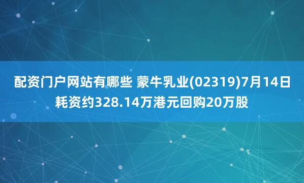 配资门户网站有哪些 蒙牛乳业(02319)7月14日耗资约328.14万港元回购20万股