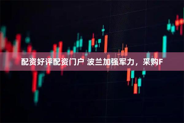配资好评配资门户 波兰加强军力，采购F