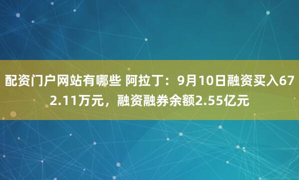 配资门户网站有哪些 阿拉丁：9月10日融资买入672.11万元，融资融券余额2.55亿元