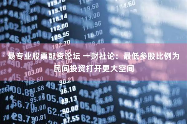 最专业股票配资论坛 一财社论：最低参股比例为民间投资打开更大空间